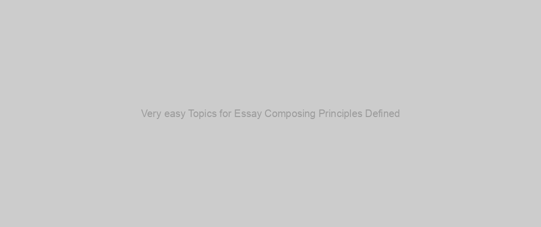 Very easy Topics for Essay Composing Principles Defined